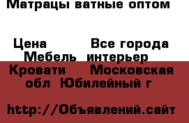 Матрацы ватные оптом. › Цена ­ 265 - Все города Мебель, интерьер » Кровати   . Московская обл.,Юбилейный г.